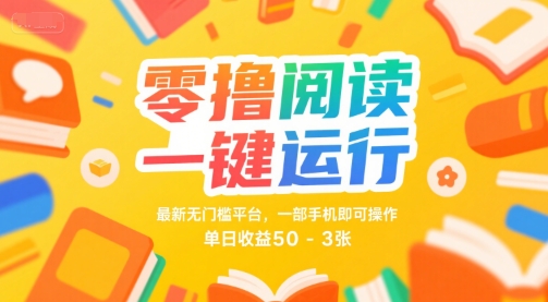 零撸阅读一键运行，最新无门槛平台， 一部手机即可操作，单日收益50-3张【揭秘】-云深网创社