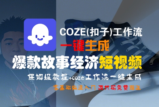 COZE(扣子)工作流一键生成爆款故事经济短视频，保姆级教程，零基础快速入门-云深网创社