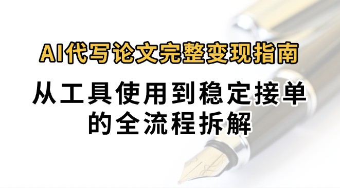 0投入月过万AI代写论文完整变现指南：从工具使用到稳定接单的全流程拆解-云深网创社