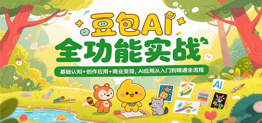 豆包AI全功能实战，基础认知+创作应用+商业变现，AI应用从入门到精通全流程-云深网创社