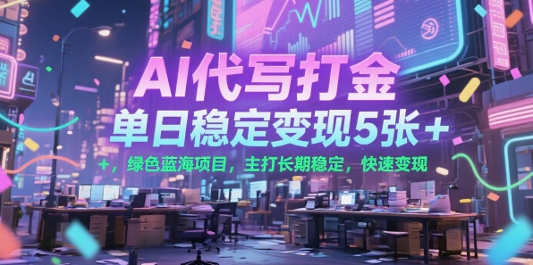 AI代写打金，单日稳定变现5张+，绿色蓝海项目，主打长期稳定，快速变现【揭秘】-云深网创社