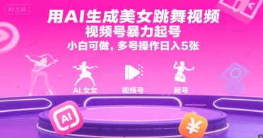 用AI生成美女跳舞视频，视频号暴力起号，小白可做，多号操作日入5张-云深网创社