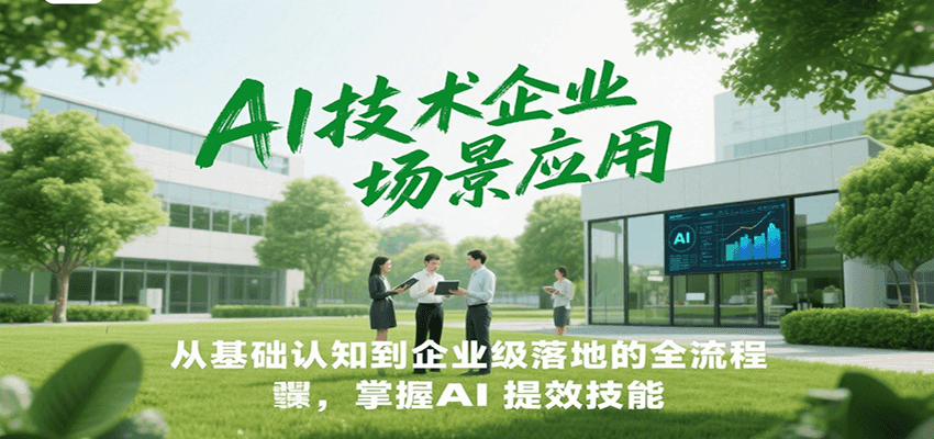 AI技术企业场景应用，从基础认知到企业级落地的全流程，掌握AI提效技能！-云深网创社
