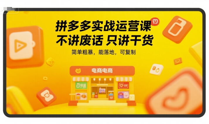 拼多多实战运营课，不讲废话只讲干货，简单粗暴，能落地，可复制-云深网创社