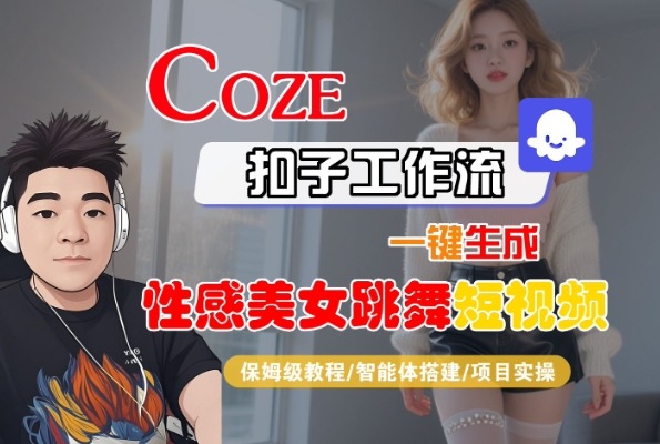 Coze扣子工作流一键生成性感美女跳舞短视频，保姆级教程-智能体搭建-项目实操-云深网创社