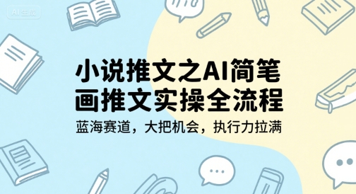 小说推文之AI简笔画推文实操全流程，蓝海赛道，大把机会，执行力拉满-云深网创社
