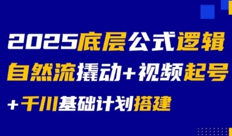 2025底层公式逻辑自然流撬动+视频起号+千川基础计划搭建-云深网创社