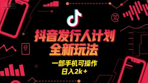 抖音发行人计划全新玩法，一部手机可操作，日入2k+【揭秘】-云深网创社
