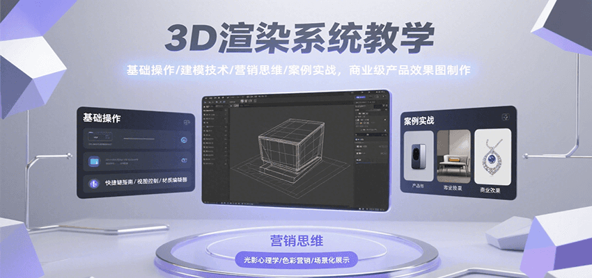 3D渲染系统教学，基础操作/建模技术/营销思维/案例实战，商业级产品效果图制作-云深网创社