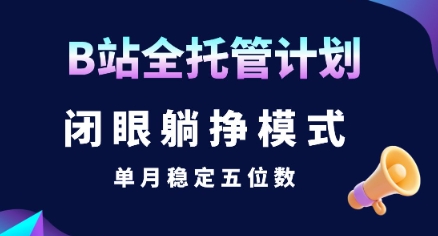【B站全托管计划】闭眼躺挣模式，单月稳定五位数【揭秘】-云深网创社