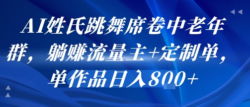 AI姓氏跳舞席卷中老年群，躺挣流量主+定制单，单作品日入8张-云深网创社