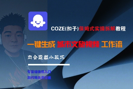 COZE(扣子)保姆式实操拆解教程，一键生成城市文旅视频工作流，内含隐藏小技巧-云深网创社