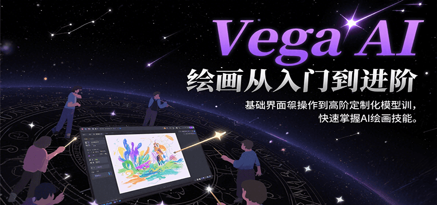 Vega AI绘画从入门到进阶，基础界面操作到高阶定制化模型训，快速掌握AI绘画技能-云深网创社