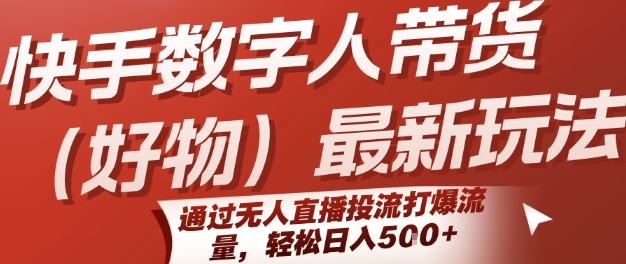 快手数字人带货(好物)最新玩法，通过无人直播投流打爆流量，轻松日入5张-云深网创社