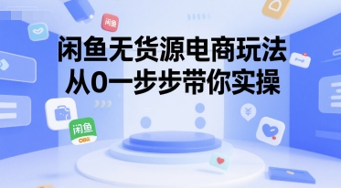 闲鱼无货源电商玩法，从0一步步带你实操-云深网创社