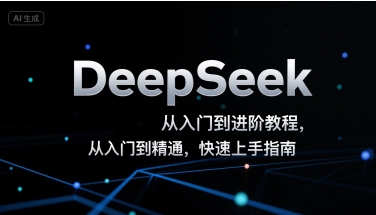 DeepSeek从入门到进阶教程，从入门到精通，快速上手指南-云深网创社