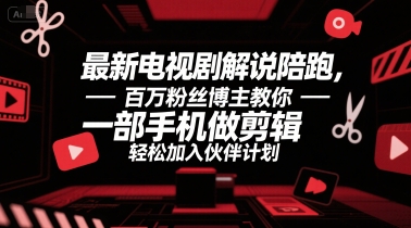 最新电视剧解说陪跑，百万粉丝博主教你一部手机做剪辑，轻松加入伙伴计划-云深网创社