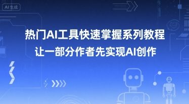 热门AI工具快速掌握系列教程，让一部分创作者先实现AI创作-云深网创社