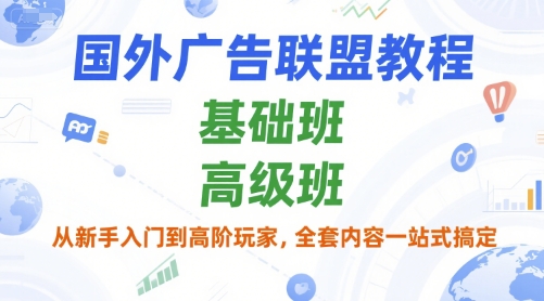 国外广告联盟教程，基础班和高级班，从新手入门到高阶玩家，全套内容一站式搞定-云深网创社