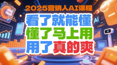 2025营销人AI课程，看了就能懂，懂了马上用，用了真的爽-云深网创社