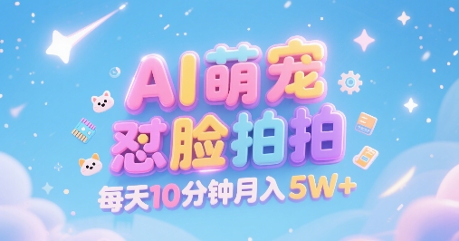 AI萌宠怼脸拍，萌宠赛道，精准高客单，每天十分钟，创作者分成，月入5W+-云深网创社