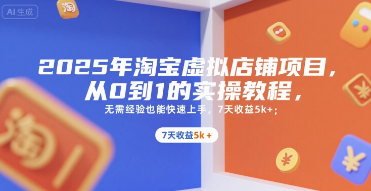 2025年淘宝虚拟店铺项目，从0到1的实操教程，​​无需经验也能快速上手，7天收益5k+-云深网创社