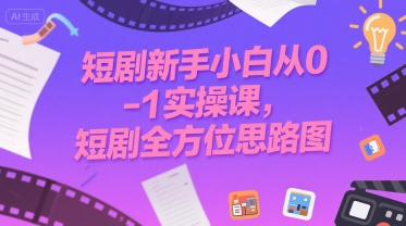 短剧新手小白从0-1实操课，短剧全方位思路图-云深网创社