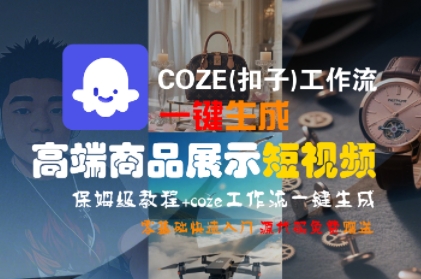 COZE(扣子)工作流一键生成高端商品展示短视频，保姆级教程，零基础快速人门-云深网创社