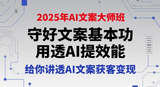 2025年AI文案大师班，守好文案基本功，用透AI提效能，给你讲透AI文案获客变现-云深网创社