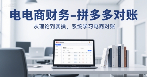 电商财务-拼多多对账，从理论到实操，系统学习电商对账-云深网创社
