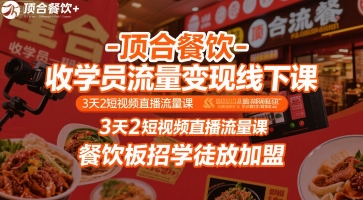 顶合餐饮-收学员流量变现线下课，3天2短视频直播流量课，餐饮板招学徒放加盟-云深网创社