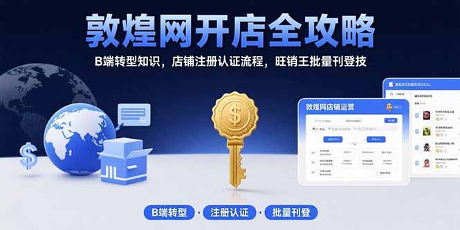 （15546期）敦煌网开店全攻略：B端转型知识，店铺注册认证流程，旺销王批量刊登技-云深网创社