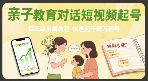 亲子教育对话短视频起号，保姆级拆解教程，快速起千粉万粉号-云深网创社