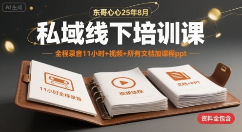 东哥心心25年8月私域线下培训课，全程录音11小时+视频+所有文档加课程ppt-云深网创社