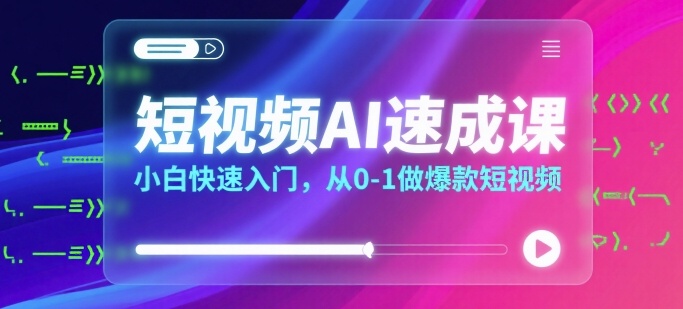 短视频AI速成课，小白快速入门，从0-1做爆款短视频-云深网创社