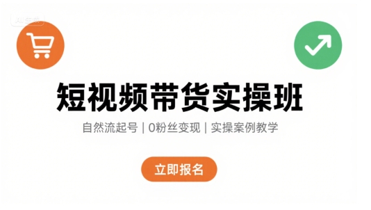 短视频带货实操班，自然流电商快速起号，实现轻松带货变现-云深网创社