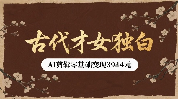 古代才女独白视频新玩法单条视频变现多张，AI剪辑零基础即可上手-云深网创社