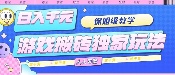 游戏搬砖独家玩法，日入1k+，保姆级教学，人人可做，纯干货【揭秘】-云深网创社