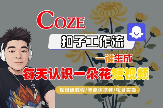 COZE扣子工作流一键生成每天认识一朵花短视频，保姆级教程-智能体搭建-项目实操-云深网创社