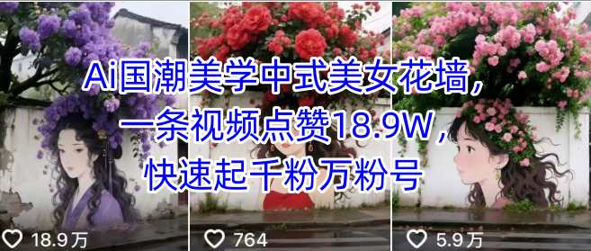 Ai国潮美学中式美女花墙，一条视频点赞18.9W，快速起千粉万粉号-云深网创社