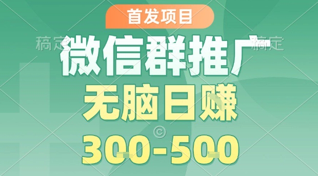 首发项目，微信群推广，一天15单，每单利润10米，无脑日入3-5张【揭秘】-云深网创社