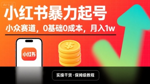 小红书暴力起号，小众赛道，0基础0成本，月入1w-云深网创社