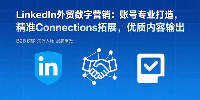 （15773期）LinkedIn外贸数字营销：账号专业打造，精准Connections拓展，优质内容输出-云深网创社