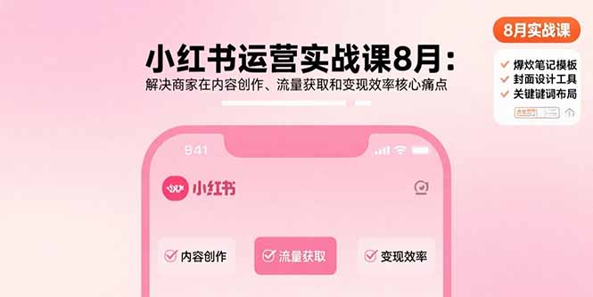 （15822期）小红书运营实战课8月：解决商家在内容创作、流量获取和变现效率核心痛点-云深网创社