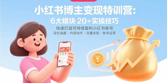 （15775期）小红书博主变现特训营：6大模块20+实操技巧 快速打造可持续盈利小红书账号-云深网创社
