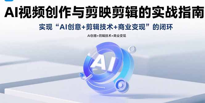 （15738期）AI视频创作与剪映剪辑的实战指南，实现AI创意+剪辑技术+商业变现的闭环-云深网创社