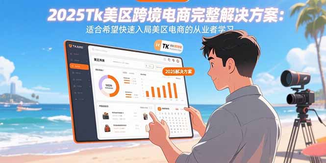 （15807期）2025Tk美区跨境电商完整解决方案：适合希望快速入局美区电商的从业者学习-云深网创社