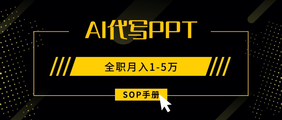 （15842期）AI代写之高效制作PPT，永不失业副业兼职，全职月入1-5万【SOP手册】-云深网创社