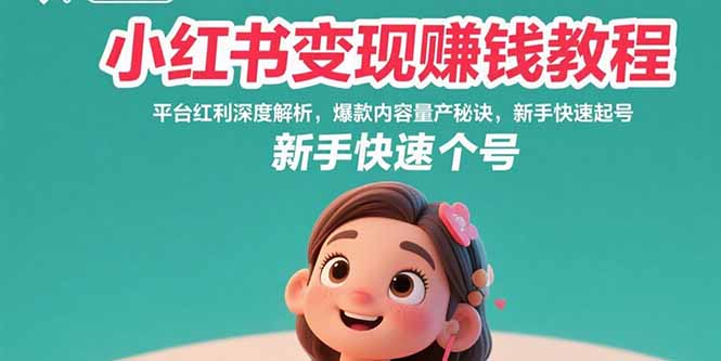 （15559期）小红书变现赚钱教程：平台红利深度解析，爆款内容量产秘诀，新手快速起号-云深网创社