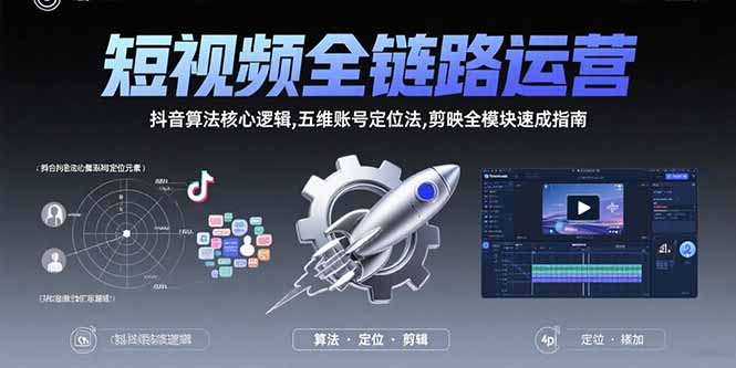 （15580期）短视频全链路运营：抖音算法核心逻辑,五维账号定位法,剪映全模块速成指南-云深网创社